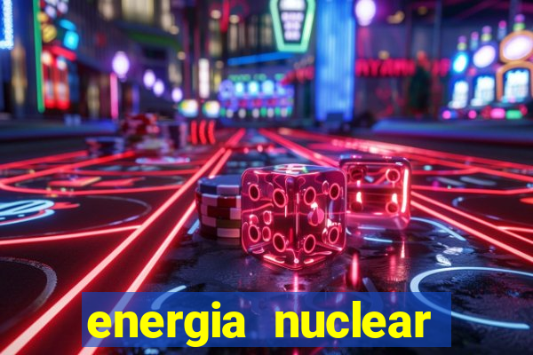 energia nuclear vantagens e desvantagens